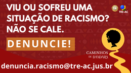 Viu ou sofreu uma situação de racismo? Não se cale. DENUNCIE! denuncia.racismo@tre-ac.jus.br